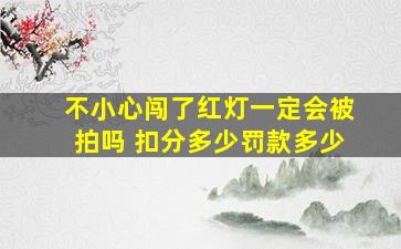 不小心闯了红灯一定会被拍吗 扣分多少罚款多少